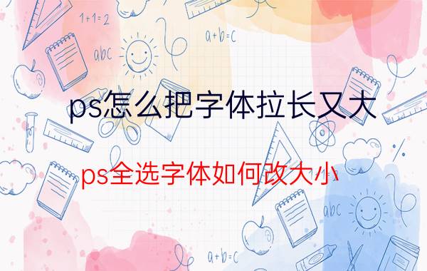 ps怎么把字体拉长又大 ps全选字体如何改大小？